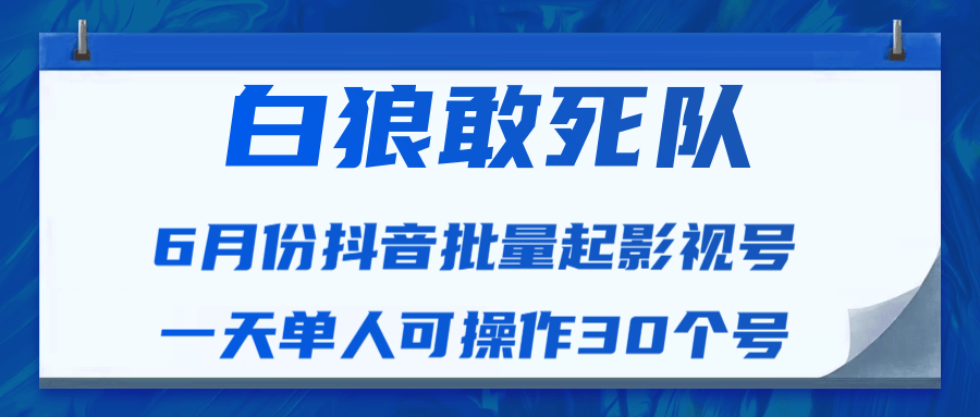 白狼敢死队最新抖音短视频批量起影视号（一天单人可操作30个号）视频课程-天天项目库