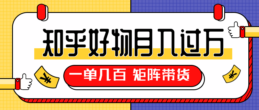 知乎好物推荐独家操作详解，一单能赚几百元上千元，矩阵带货月入过万（共5节视频）-天天项目库