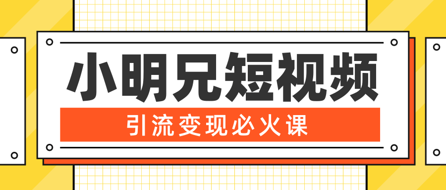 小明兄短视频引流变现必火课，最强dou+玩法 超级变现法则，两天直播间涨粉20w+-天天项目库