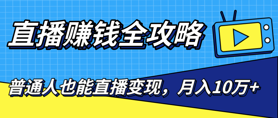 直播赚钱全攻略，0粉丝流量玩法，普通人也能直播变现，月入10万+（25节视频）-天天项目库