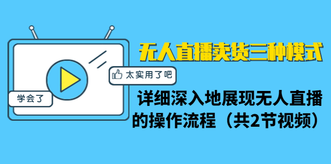 无人直播卖货三种模式：详细深入地展现无人直播的操作流程（共2节视频）-天天项目库