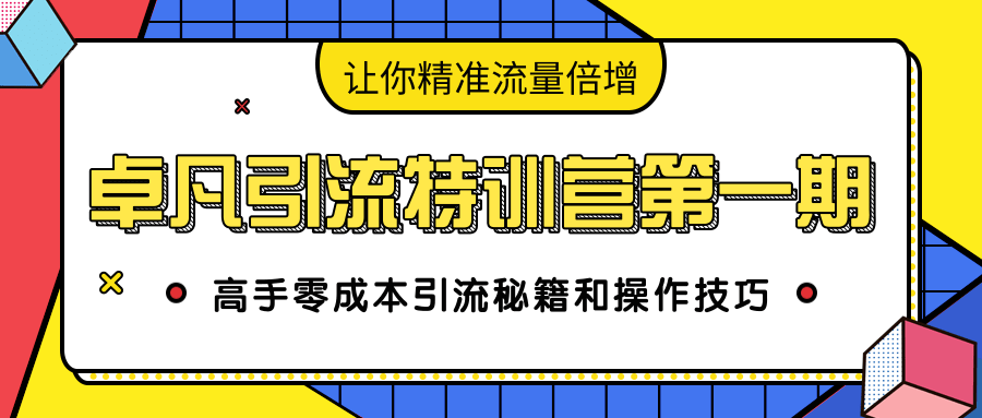 卓凡引流特训营第一期：高手零成本引流秘籍和操作技巧，让你精准流量倍增-天天项目库