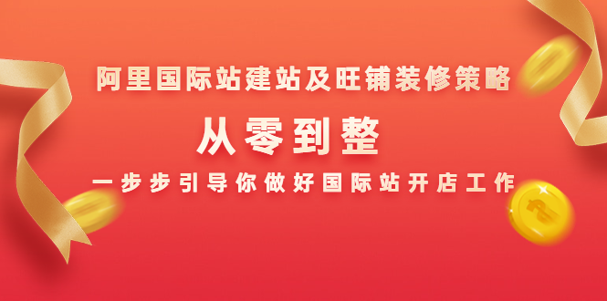 阿里国际站建站及旺铺装修策略：从零到整，一步步引导你做好国际站开店工作-天天项目库