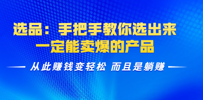 选品：手把手教你选出来，一定能卖爆的产品 从此赚钱变轻松 而且是躺赚-天天项目库