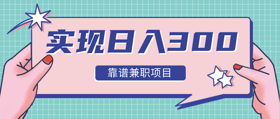 实现日入300元推荐靠谱兼职项目，精心筛选出12类靠谱兼职，走出兼职陷阱！-天天项目库