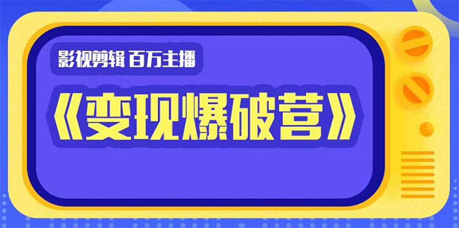 百万主播影视剪辑《影视变现爆破营》揭秘影视号6大维度，边学边变现-天天项目库