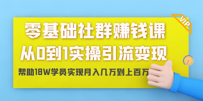 零基础社群赚钱课：从0到1实操引流变现，帮助18W学员实现月入几万到上百万-天天项目库