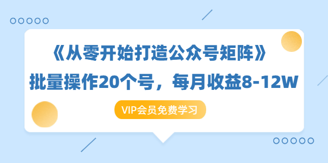 《从零开始打造公众号矩阵》批量操作20个号，每月收益大概8-12W（44节课）-天天项目库