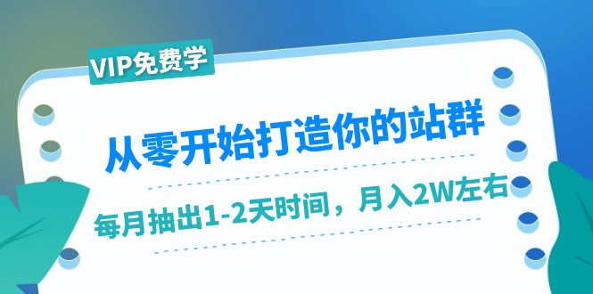 从零开始打造你的站群：1个月只需要你抽出1-2天时间，月入2W左右（25节课）-天天项目库