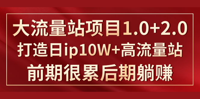 《大流量站项目1.0+2.0》打造日IP10W+高流量站，前期很累后期躺赚-天天项目库