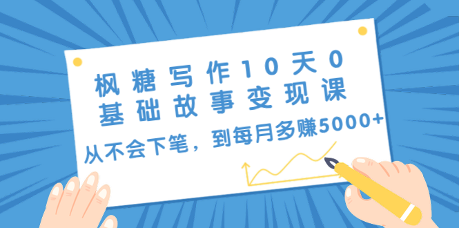 枫糖写作10天0基础故事变现课：从不会下笔，到每月多赚5000+（10节视频课）-天天项目库