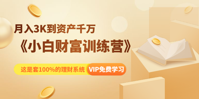 《小白财富训练营》月入3K到资产千万，这是套100%的理财系统（11节课）-天天项目库