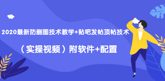 2020最新防删图技术教学+贴吧发帖顶帖技术（实操视频）附软件+配置-天天项目库