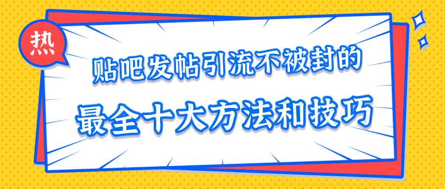 贴吧发帖引流不被封的十大方法与技巧，助你轻松引流月入过万-天天项目库