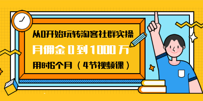 从0开始玩转淘客社群实操：月佣金0到1000万用时6个月（4节视频课）-天天项目库