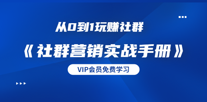 从0到1玩赚社群《社群营销实战手册》干货满满，多种变现模式（21节）-天天项目库