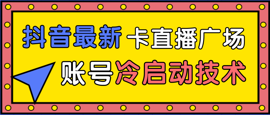 抖音最新卡直播广场12个方法、新老账号冷启动技术，异常账号冷启动-天天项目库