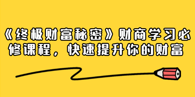 《终极财富秘密》财商学习必修课程，快速提升你的财富（18节视频课）-天天项目库