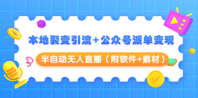 本地裂变引流+公众号派单变现+半自动无人直播（附软件+素材）-天天项目库