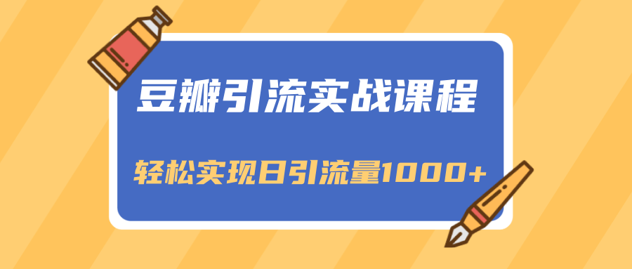 豆瓣引流实战课程，一个既能引流又能变现的渠道，轻松实现日引流量1000+-天天项目库