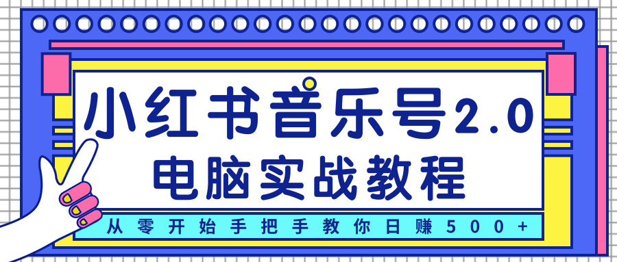 柚子小红书音乐号2.0电脑实战教程，从零开始手把手教你日赚500+-天天项目库