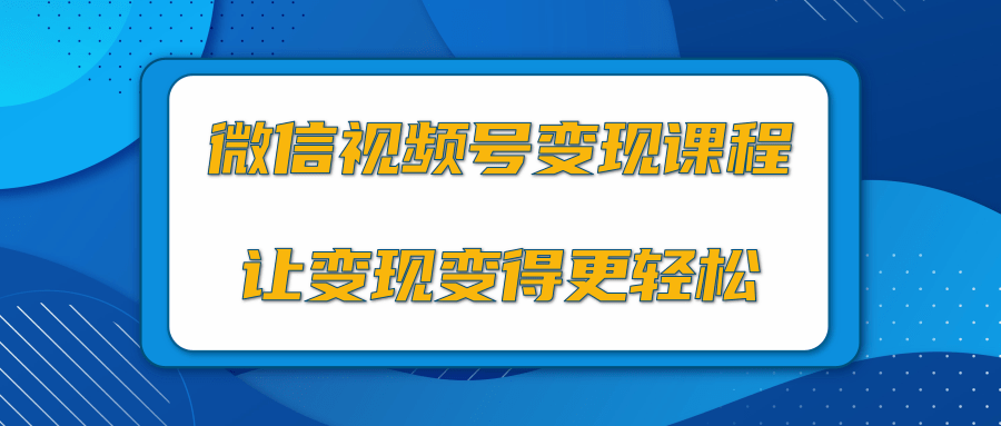 微信视频号变现项目，0粉丝冷启动项目和十三种变现方式-天天项目库