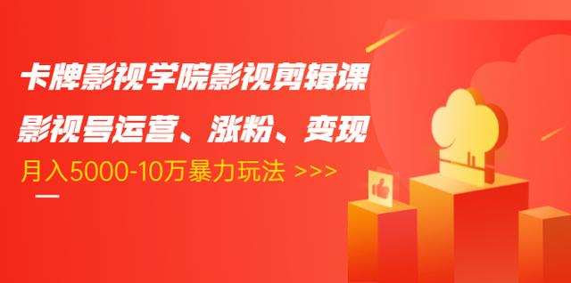 卡牌影视学院影视剪辑课：影视号运营、涨粉、变现、月入5000-10万暴力玩法-天天项目库