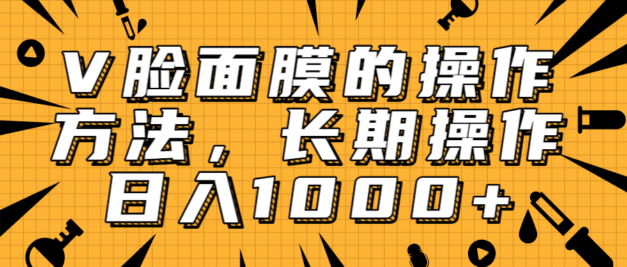 抖音上很火的V脸面膜赚钱方法，可长期操作稳定日入1000+-天天项目库