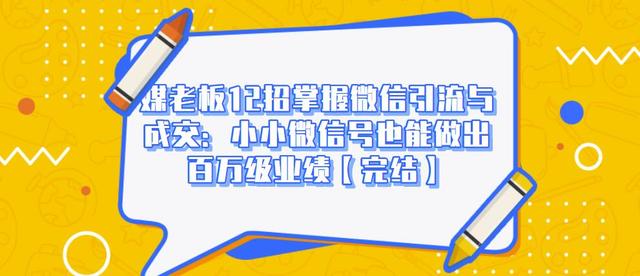 媒老板12招掌握微信引流与成交：小小微信号也能做出百万级业绩-天天项目库