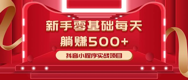 最新小白赚钱项目，零基础每天躺赚500+抖音小程序实战项目-天天项目库