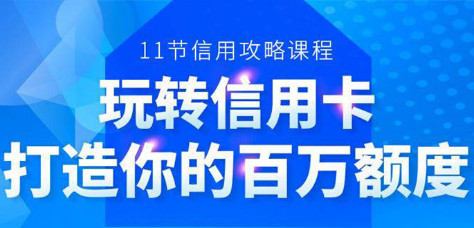 百万额度信用卡的全玩法，6年信用卡实战专家，手把手教你玩转信用卡（12节)-天天项目库