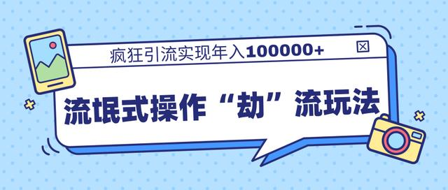 团队内部课程，流氓式操作“劫”流玩法,疯狂引流实现年入100000+-天天项目库