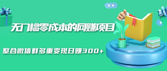 无门槛零成本的网赚项目，整合微信群多重变现日赚300+-天天项目库