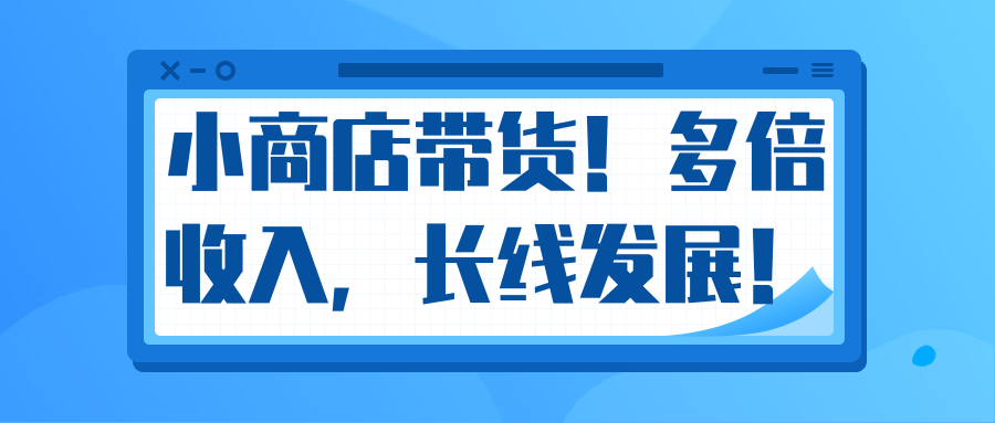 微信小商店带货，爆单多倍收入，长期复利循环！日赚300-800元不等-天天项目库