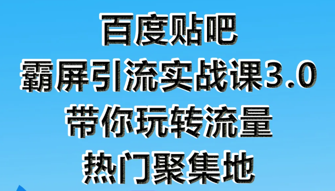 狼叔百度贴吧霸屏引流实战课3.0，带你玩转流量热门聚集地-天天项目库