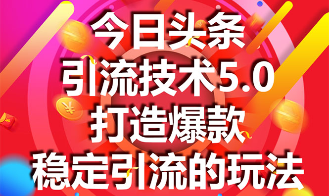 今日头条引流技术5.0，市面上最新的打造爆款稳定引流玩法，轻松100W+阅读-天天项目库