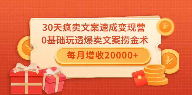 30天疯卖文案速成变现营，0基础玩透爆卖文案捞金术！每月增收20000+-天天项目库