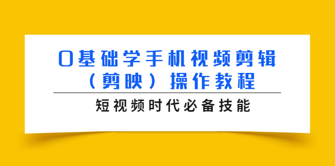 0基础学手机视频剪辑（剪映）操作教程，短视频时代必备技能-天天项目库