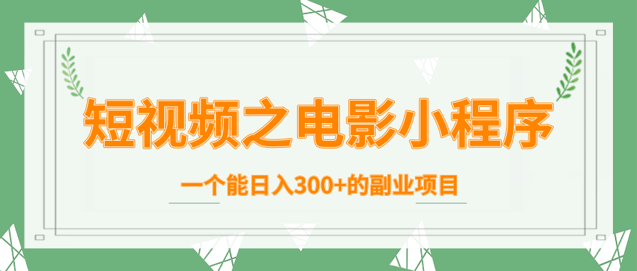 短视频之电影小程序，一个能日入300+的副业项目-天天项目库