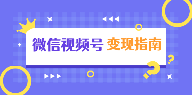 微信视频号变现指南：独家养号技术+视频制作+快速上热门+提高转化-天天项目库