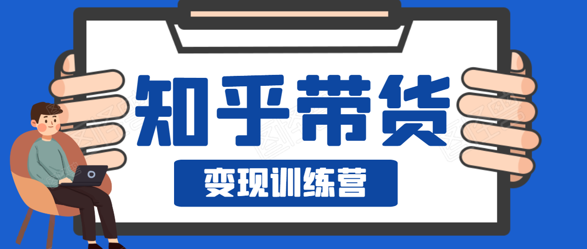 知乎带货变现训练营，教你0成本变现，告别拿死工资的生活-天天项目库