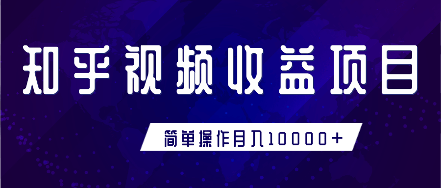 知乎视频收益暴利赚钱项目，简单操作新手小白也能月入10000+-天天项目库