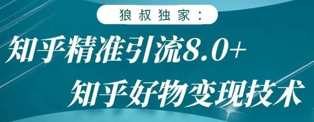 狼叔知乎精准引流8.0，知乎好物变现技术，轻松月赚3W+-天天项目库