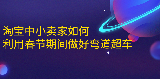 淘宝中小卖家如何利用春节期间做好弯道超车，如何做到月销售额20W+-天天项目库