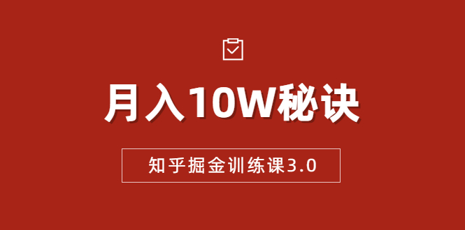 知乎掘金训练课3.0：低成本，可复制，流水线化先进操作模式 月入10W秘诀-天天项目库