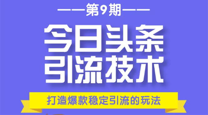 今日头条引流技术第9期，打造爆款稳定引流 百万阅读玩法，收入每月轻松过万-天天项目库