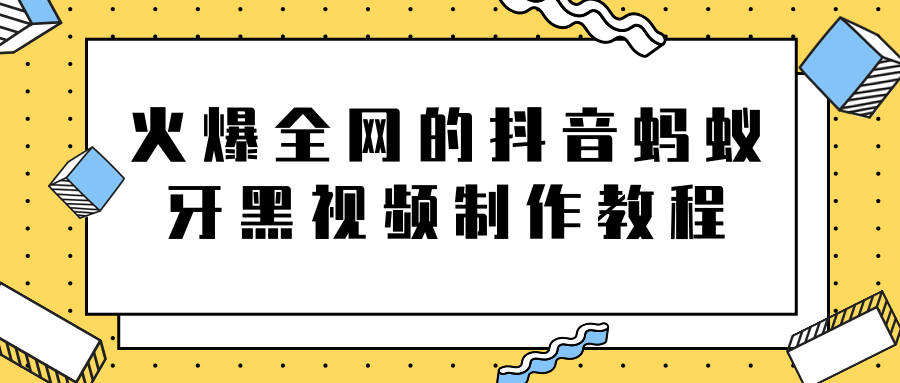 火爆全网的抖音“蚂蚁牙黑”视频制作教程，附软件【视频教程】-天天项目库