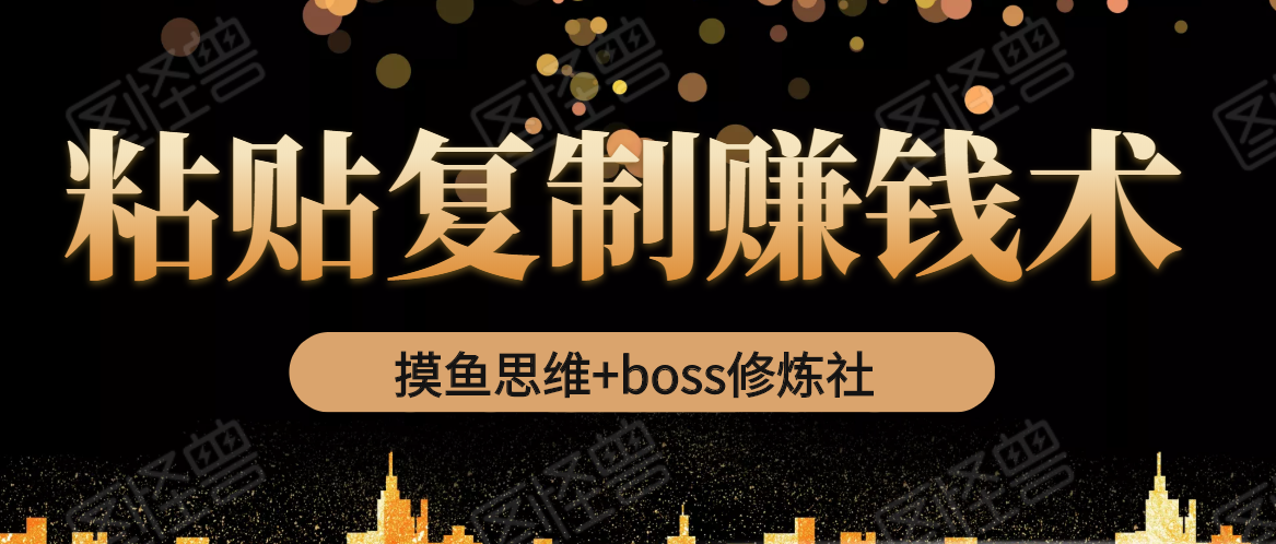 摸鱼思维+boss修炼社·粘贴复制赚钱术，我靠粘贴复制又赚了3万多，月入20万的项目-天天项目库