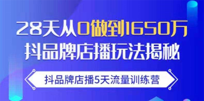 抖品牌店播5天流量训练营：28天从0做到1650万抖音品牌店播玩法揭秘-天天项目库