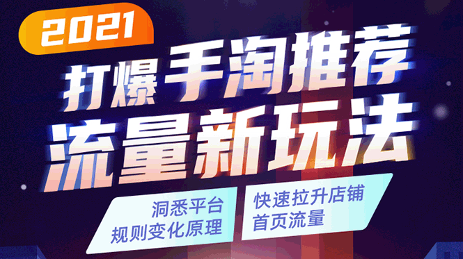 2021打爆手淘推荐流量新玩法：洞悉平台改版背后逻辑，快速拉升店铺首页流量-天天项目库